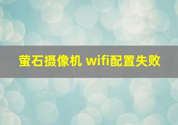 萤石摄像机 wifi配置失败